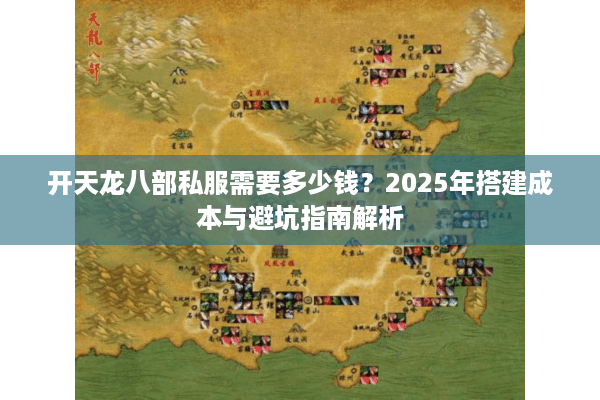 开天龙八部私服需要多少钱?2025年搭建成本与避坑指南解析 开天龙八部私服需要多少钱?2025年搭建成本与避坑指南解析