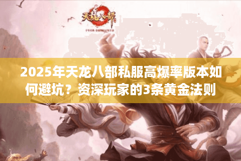 2025年天龙八部私服高爆率版本如何避坑?资深玩家的3条黄金法则 2025年天龙八部私服高爆率版本如何避坑?资深玩家的3条黄金法则