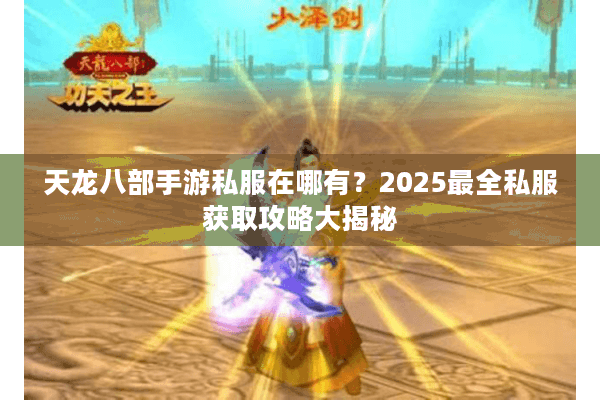 天龙八部手游私服在哪有?2025最全私服获取攻略大揭秘 天龙八部手游私服在哪有?2025最全私服获取攻略大揭秘
