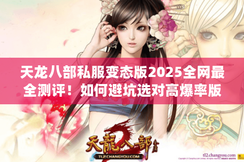 天龙八部私服变态版2025全网最全测评!如何避坑选对高爆率版本? 天龙八部私服变态版2025全网最全测评!如何避坑选对高爆率版本?