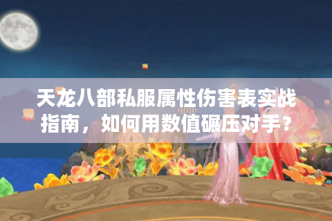 天龙八部私服属性伤害表实战指南,如何用数值碾压对手? 天龙八部私服属性伤害表实战指南,如何用数值碾压对手?