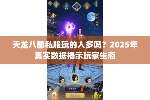 天龙八部私服玩的人多吗?2025年真实数据揭示玩家生态 天龙八部私服玩的人多吗?2025年真实数据揭示玩家生态