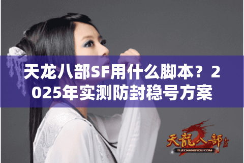 天龙八部SF用什么脚本?2025年实测防封稳号方案揭秘 天龙八部SF用什么脚本?2025年实测防封稳号方案揭秘