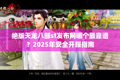 绝版天龙八部sf发布网哪个最靠谱?2025年安全开服指南 绝版天龙八部sf发布网哪个最靠谱?2025年安全开服指南