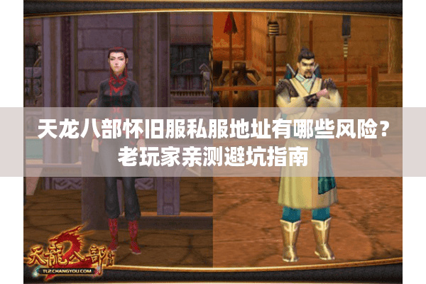 天龙八部怀旧服私服地址有哪些风险?老玩家亲测避坑指南 天龙八部怀旧服私服地址有哪些风险?老玩家亲测避坑指南