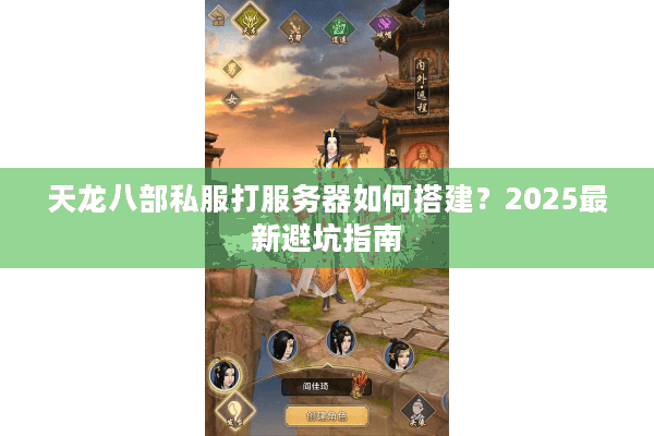 天龙八部私服打服务器如何搭建？2025最新避坑指南