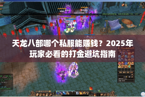 天龙八部哪个私服能赚钱?2025年玩家必看的打金避坑指南 天龙八部哪个私服能赚钱?2025年玩家必看的打金避坑指南