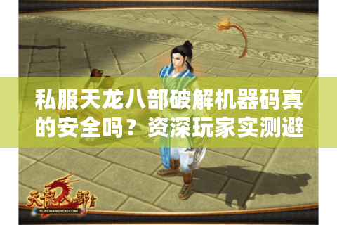 私服天龙八部破解机器码真的安全吗?资深玩家实测避坑指南 私服天龙八部破解机器码真的安全吗?资深玩家实测避坑指南
