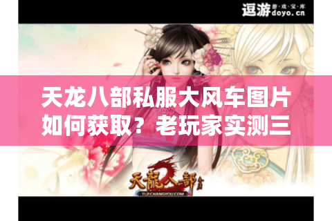 天龙八部私服大风车图片如何获取?老玩家实测三大隐藏资源点 天龙八部私服大风车图片如何获取?老玩家实测三大隐藏资源点
