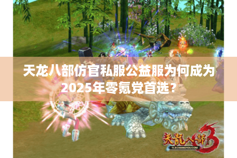 天龙八部仿官私服公益服为何成为2025年零氪党首选? 天龙八部仿官私服公益服为何成为2025年零氪党首选?