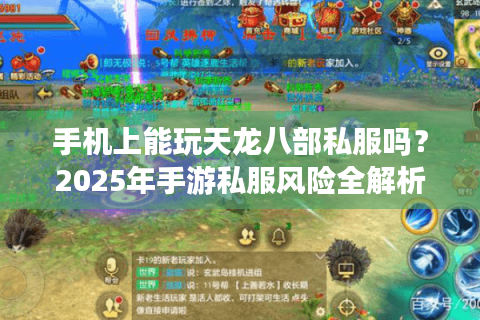 手机上能玩天龙八部私服吗?2025年手游私服风险全解析 手机上能玩天龙八部私服吗?2025年手游私服风险全解析
