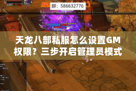 天龙八部私服怎么设置GM权限？三步开启管理员模式的实战教学