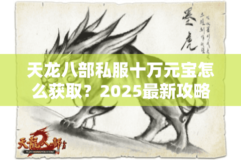 天龙八部私服十万元宝怎么获取?2025最新攻略与避坑指南 天龙八部私服十万元宝怎么获取?2025最新攻略与避坑指南