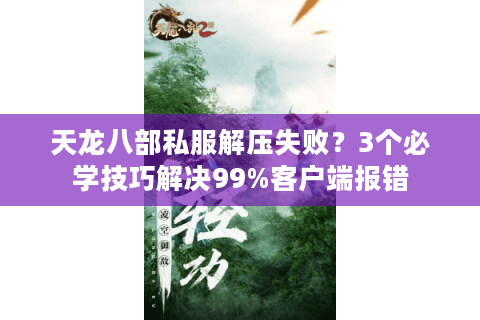天龙八部私服解压失败?3个必学技巧解决99%客户端报错 天龙八部私服解压失败?3个必学技巧解决99%客户端报错