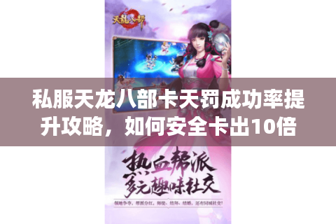 私服天龙八部卡天罚成功率提升攻略,如何安全卡出10倍爆率? 私服天龙八部卡天罚成功率提升攻略,如何安全卡出10倍爆率?