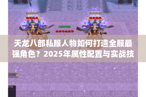 天龙八部私服人物如何打造全服最强角色？2025年属性配置与实战技巧解析