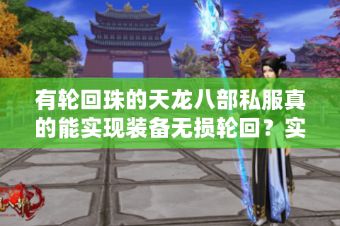 有轮回珠的天龙八部私服真的能实现装备无损轮回?实测数据揭秘 有轮回珠的天龙八部私服真的能实现装备无损轮回?实测数据揭秘