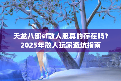 天龙八部sf散人服真的存在吗?2025年散人玩家避坑指南 天龙八部sf散人服真的存在吗?2025年散人玩家避坑指南