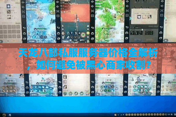 天龙八部私服服务器价格全解析，如何避免被黑心商家收割？