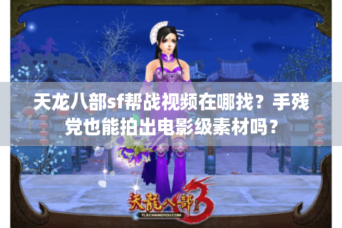 天龙八部sf帮战视频在哪找?手残党也能拍出电影级素材吗? 天龙八部sf帮战视频在哪找?手残党也能拍出电影级素材吗?