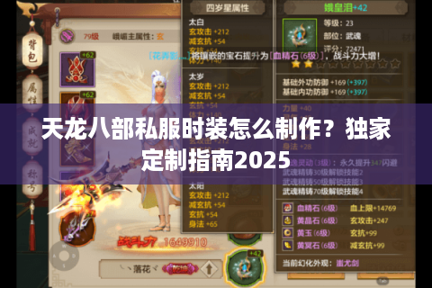 天龙八部私服时装怎么制作?独家定制指南2025 天龙八部私服时装怎么制作?独家定制指南2025