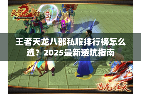 王者天龙八部私服排行榜怎么选?2025最新避坑指南 王者天龙八部私服排行榜怎么选?2025最新避坑指南