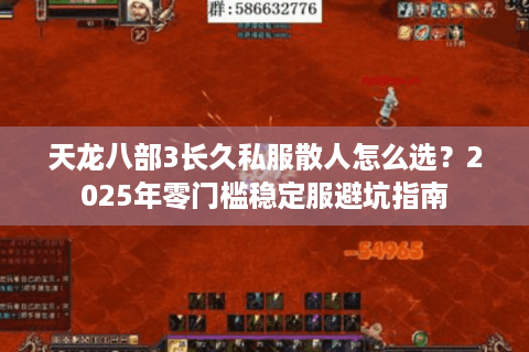 天龙八部3长久私服散人怎么选?2025年零门槛稳定服避坑指南 天龙八部3长久私服散人怎么选?2025年零门槛稳定服避坑指南