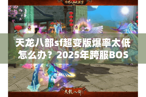 天龙八部sf超变版爆率太低怎么办?2025年跨服BOSS掉落实测分析 天龙八部sf超变版爆率太低怎么办?2025年跨服BOSS掉落实测分析