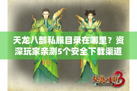 天龙八部私服目录在哪里?资深玩家亲测5个安全下载渠道 天龙八部私服目录在哪里?资深玩家亲测5个安全下载渠道