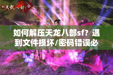 如何解压天龙八部sf?遇到文件损坏/密码错误必看实战指南 如何解压天龙八部sf?遇到文件损坏/密码错误必看实战指南