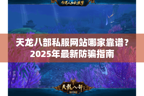 天龙八部私服网站哪家靠谱?2025年最新防骗指南 天龙八部私服网站哪家靠谱?2025年最新防骗指南