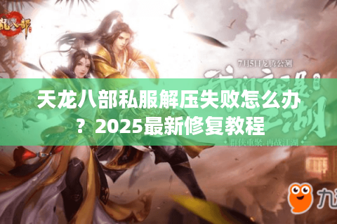 天龙八部私服解压失败怎么办?2025最新修复教程 天龙八部私服解压失败怎么办?2025最新修复教程