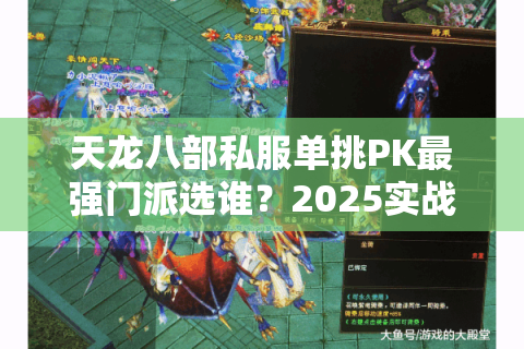 天龙八部私服单挑PK最强门派选谁?2025实战配置全解析 天龙八部私服单挑PK最强门派选谁?2025实战配置全解析