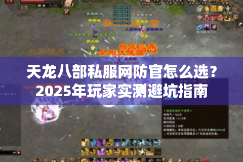 天龙八部私服网防官怎么选?2025年玩家实测避坑指南 天龙八部私服网防官怎么选?2025年玩家实测避坑指南