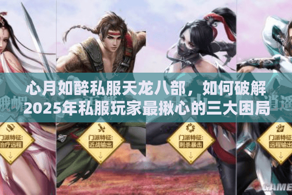 心月如醉私服天龙八部,如何破解2025年私服玩家最揪心的三大困局? 心月如醉私服天龙八部,如何破解2025年私服玩家最揪心的三大困局?