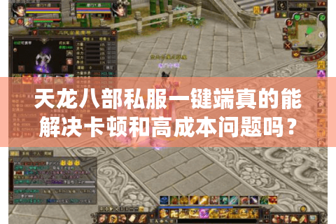 天龙八部私服一键端真的能解决卡顿和高成本问题吗? 天龙八部私服一键端真的能解决卡顿和高成本问题吗?