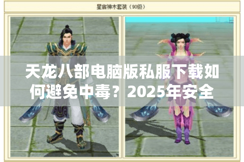 天龙八部电脑版私服下载如何避免中毒?2025年安全获取教程揭秘 天龙八部电脑版私服下载如何避免中毒?2025年安全获取教程揭秘