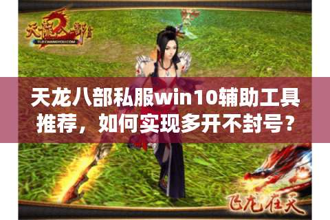 天龙八部私服win10辅助工具推荐,如何实现多开不封号? 天龙八部私服win10辅助工具推荐,如何实现多开不封号?