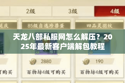 天龙八部私服网怎么解压?2025年最新客户端解包教程 天龙八部私服网怎么解压?2025年最新客户端解包教程