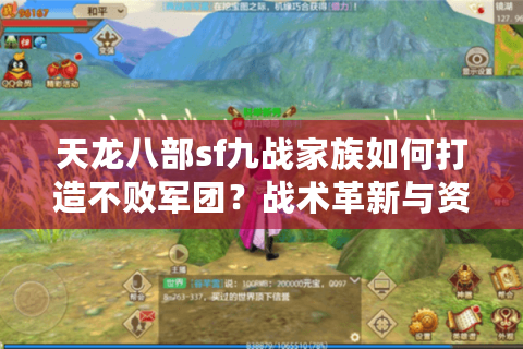 天龙八部sf九战家族如何打造不败军团?战术革新与资源管理全攻略 天龙八部sf九战家族如何打造不败军团?战术革新与资源管理全攻略