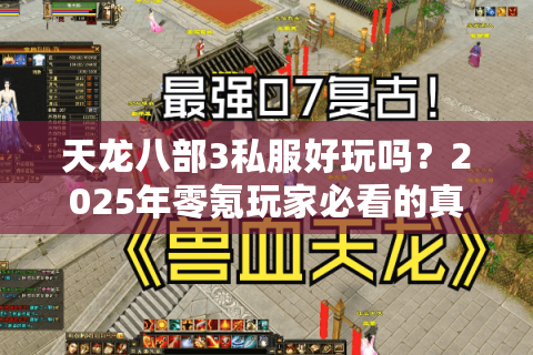 天龙八部3私服好玩吗？2025年零氪玩家必看的真实评测