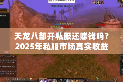 天龙八部开私服还赚钱吗?2025年私服市场真实收益分析 天龙八部开私服还赚钱吗?2025年私服市场真实收益分析