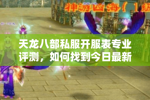 天龙八部私服开服表专业评测,如何找到今日最新开服信息? 天龙八部私服开服表专业评测,如何找到今日最新开服信息?