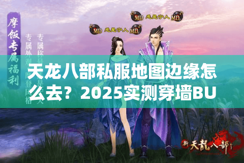 天龙八部私服地图边缘怎么去?2025实测穿墙BUG与跨服传送技巧 天龙八部私服地图边缘怎么去?2025实测穿墙BUG与跨服传送技巧