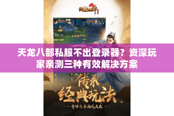 天龙八部私服不出登录器?资深玩家亲测三种有效解决方案 天龙八部私服不出登录器?资深玩家亲测三种有效解决方案