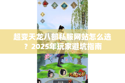 超变天龙八部私服网站怎么选？2025年玩家避坑指南