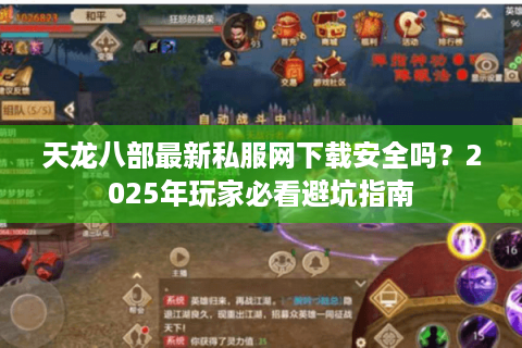 天龙八部最新私服网下载安全吗?2025年玩家必看避坑指南 天龙八部最新私服网下载安全吗?2025年玩家必看避坑指南