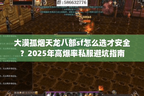 大漠孤烟天龙八部sf怎么选才安全?2025年高爆率私服避坑指南 大漠孤烟天龙八部sf怎么选才安全?2025年高爆率私服避坑指南