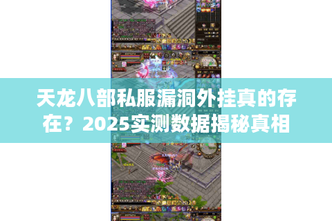 天龙八部私服漏洞外挂真的存在?2025实测数据揭秘真相 天龙八部私服漏洞外挂真的存在?2025实测数据揭秘真相