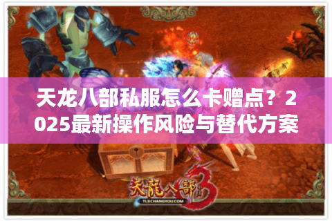 天龙八部私服怎么卡赠点?2025最新操作风险与替代方案解析 天龙八部私服怎么卡赠点?2025最新操作风险与替代方案解析